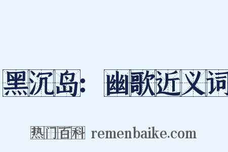 黑沉岛：幽歌近义词是什么意思的图片
